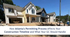 How Atlanta’s Permitting Process Affects Your Construction Timeline and What Your GC Should Handle
