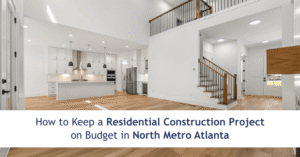 How to Keep a Residential Construction Project on Budget in North Metro Atlanta