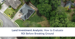 Land Investment Analysis: How to Evaluate ROI Before Breaking Ground